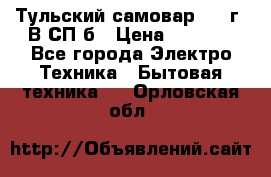 Тульский самовар 1985г. В СП-б › Цена ­ 2 000 - Все города Электро-Техника » Бытовая техника   . Орловская обл.